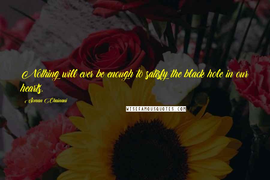 Soman Chainani Quotes: Nothing will ever be enough to satisfy the black hole in our hearts.