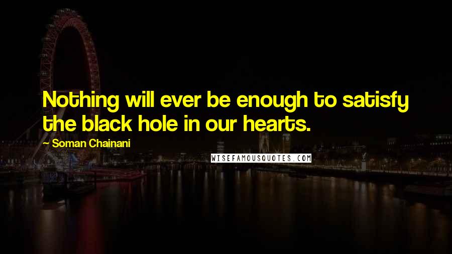 Soman Chainani Quotes: Nothing will ever be enough to satisfy the black hole in our hearts.