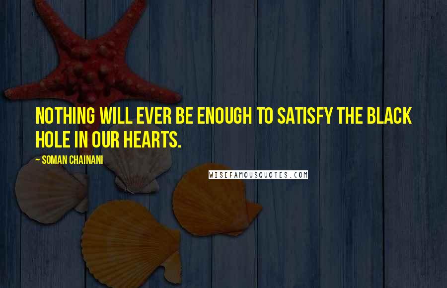 Soman Chainani Quotes: Nothing will ever be enough to satisfy the black hole in our hearts.