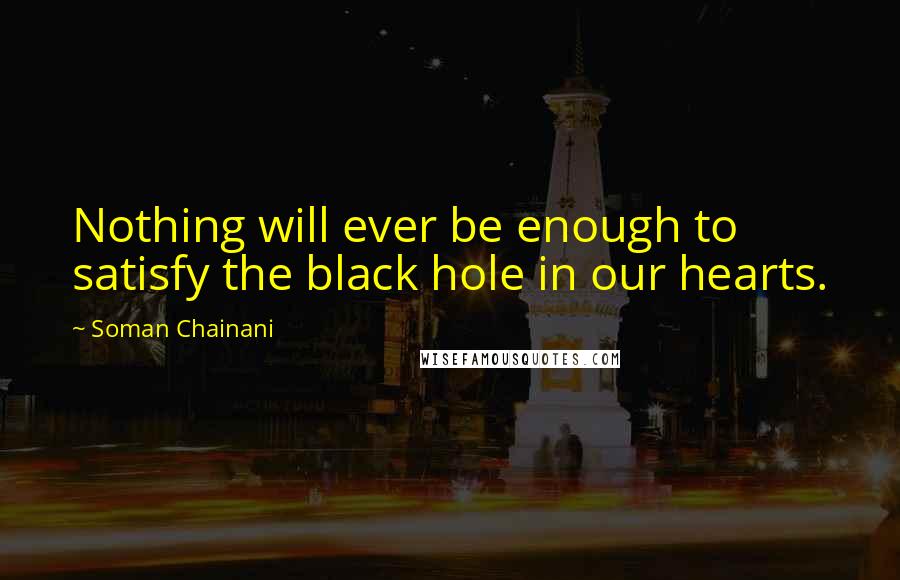 Soman Chainani Quotes: Nothing will ever be enough to satisfy the black hole in our hearts.