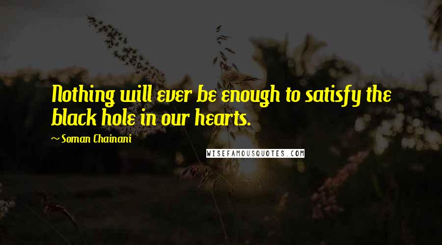 Soman Chainani Quotes: Nothing will ever be enough to satisfy the black hole in our hearts.