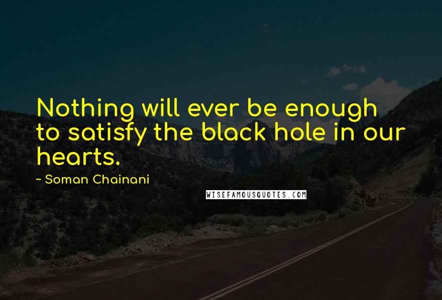 Soman Chainani Quotes: Nothing will ever be enough to satisfy the black hole in our hearts.