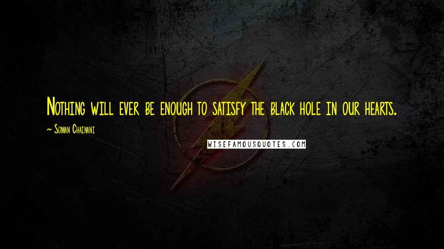 Soman Chainani Quotes: Nothing will ever be enough to satisfy the black hole in our hearts.