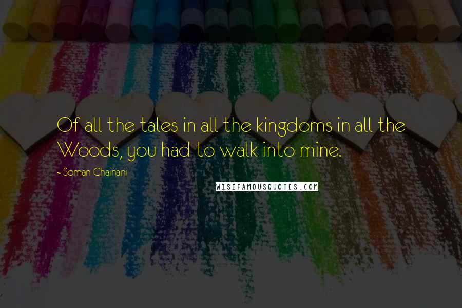 Soman Chainani Quotes: Of all the tales in all the kingdoms in all the Woods, you had to walk into mine.