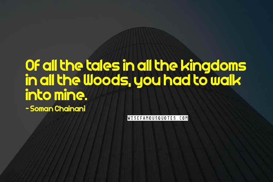 Soman Chainani Quotes: Of all the tales in all the kingdoms in all the Woods, you had to walk into mine.