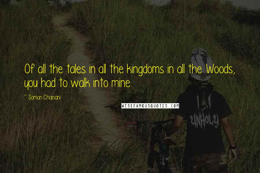 Soman Chainani Quotes: Of all the tales in all the kingdoms in all the Woods, you had to walk into mine.