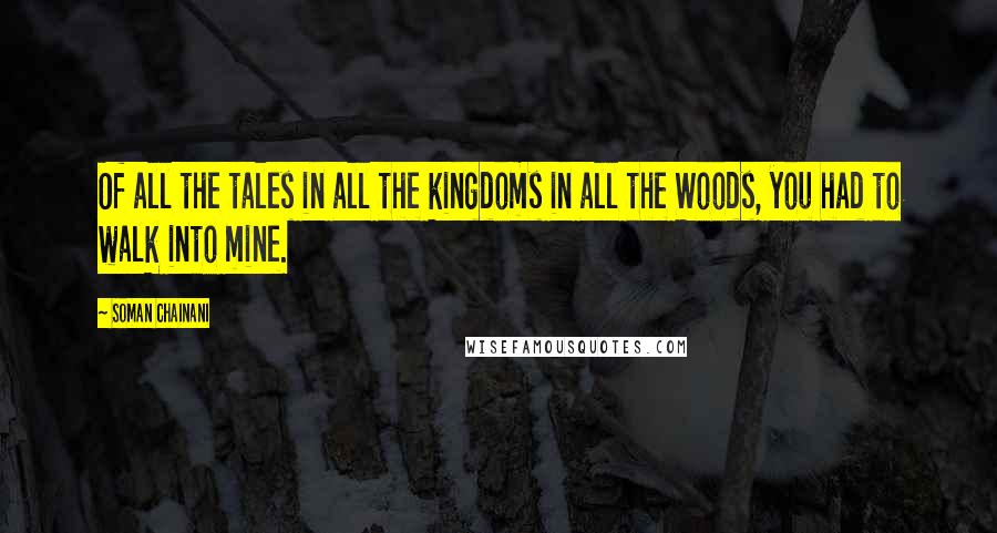 Soman Chainani Quotes: Of all the tales in all the kingdoms in all the Woods, you had to walk into mine.