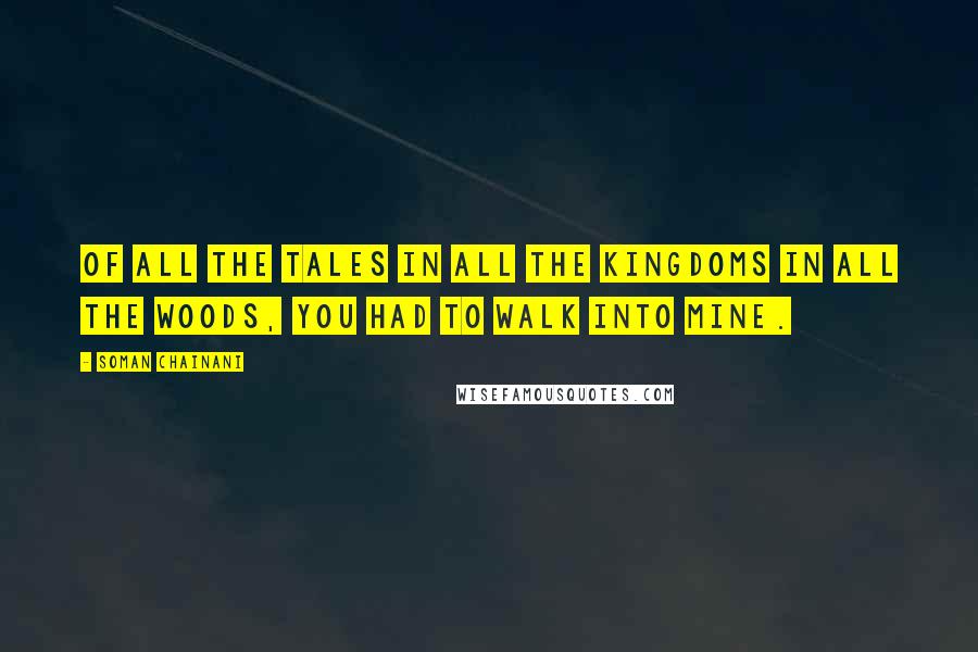 Soman Chainani Quotes: Of all the tales in all the kingdoms in all the Woods, you had to walk into mine.