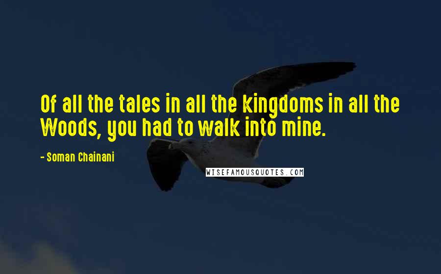 Soman Chainani Quotes: Of all the tales in all the kingdoms in all the Woods, you had to walk into mine.