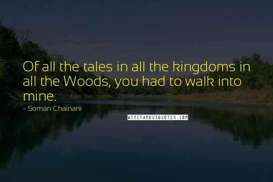 Soman Chainani Quotes: Of all the tales in all the kingdoms in all the Woods, you had to walk into mine.