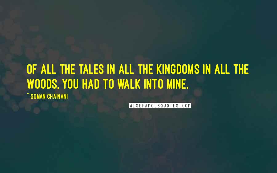 Soman Chainani Quotes: Of all the tales in all the kingdoms in all the Woods, you had to walk into mine.