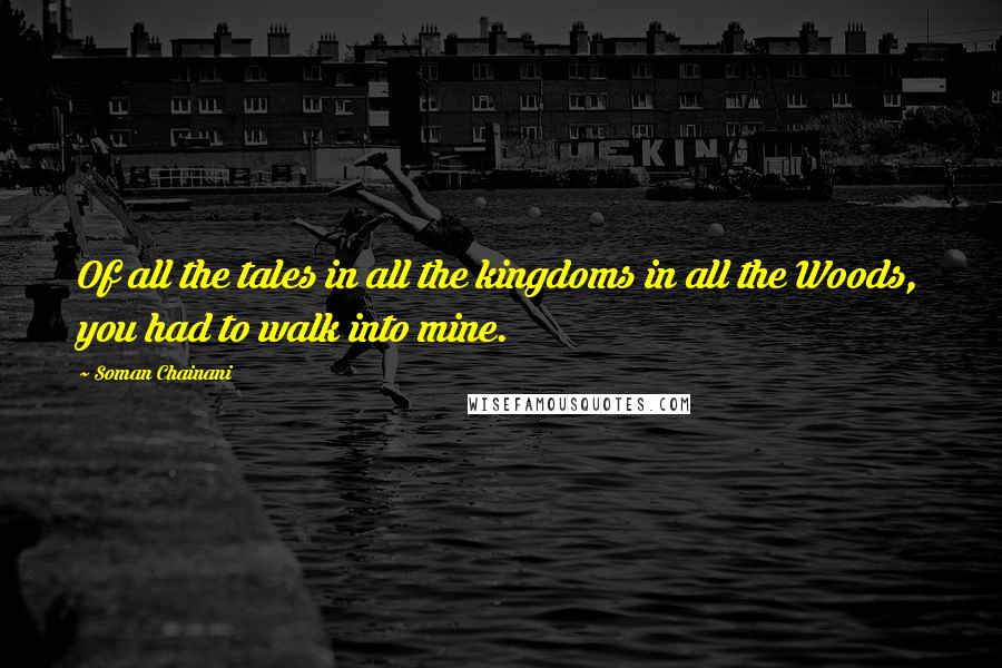 Soman Chainani Quotes: Of all the tales in all the kingdoms in all the Woods, you had to walk into mine.