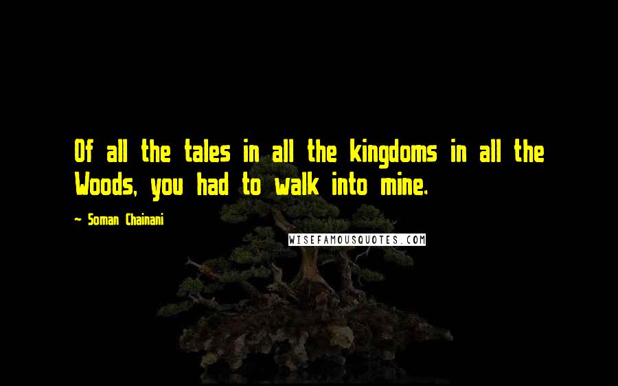 Soman Chainani Quotes: Of all the tales in all the kingdoms in all the Woods, you had to walk into mine.