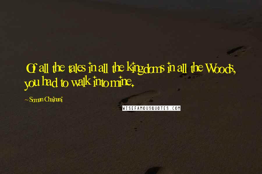 Soman Chainani Quotes: Of all the tales in all the kingdoms in all the Woods, you had to walk into mine.