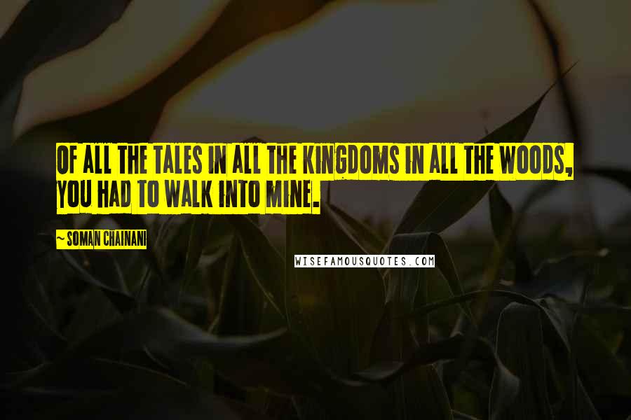 Soman Chainani Quotes: Of all the tales in all the kingdoms in all the Woods, you had to walk into mine.