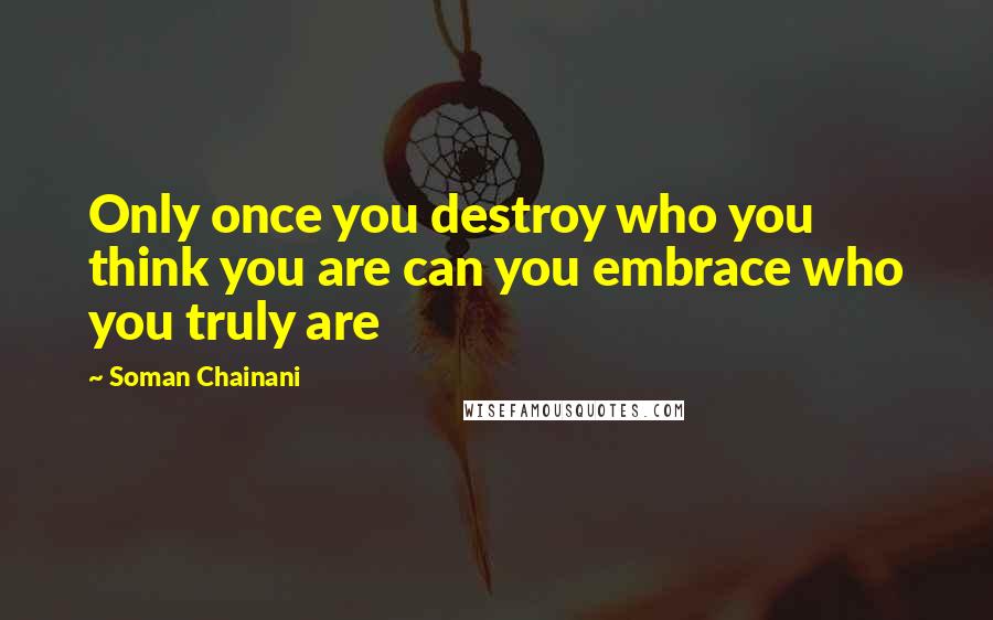 Soman Chainani Quotes: Only once you destroy who you think you are can you embrace who you truly are