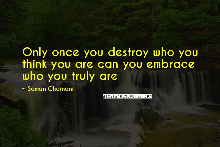 Soman Chainani Quotes: Only once you destroy who you think you are can you embrace who you truly are