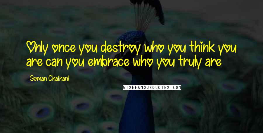 Soman Chainani Quotes: Only once you destroy who you think you are can you embrace who you truly are