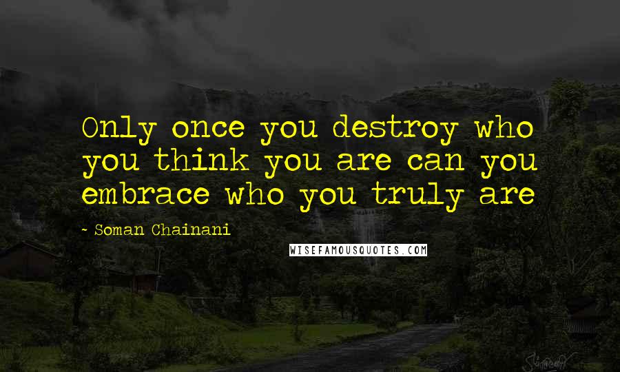 Soman Chainani Quotes: Only once you destroy who you think you are can you embrace who you truly are