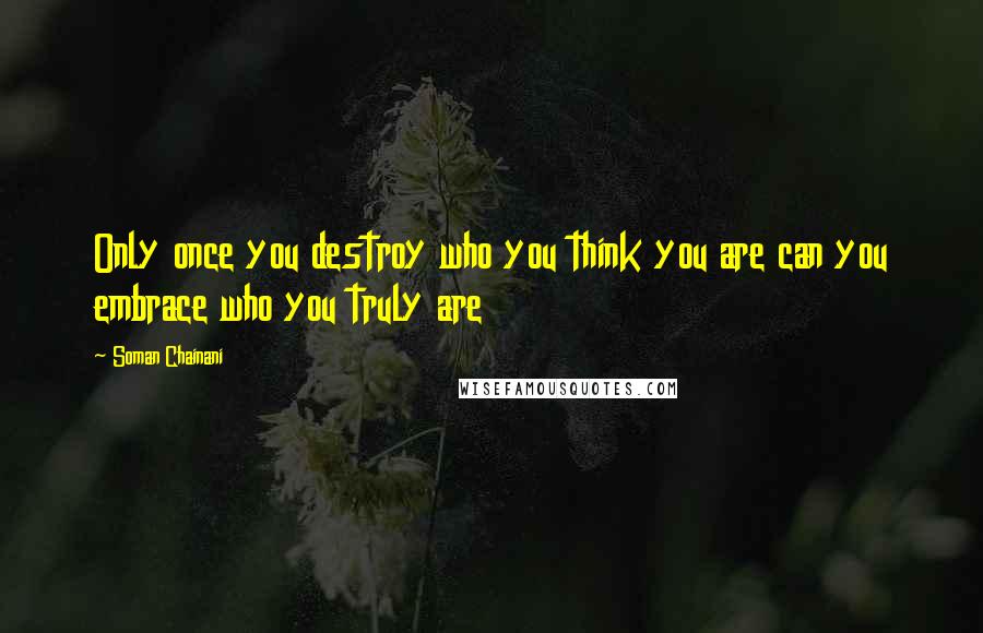 Soman Chainani Quotes: Only once you destroy who you think you are can you embrace who you truly are