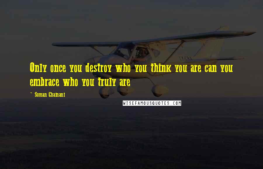 Soman Chainani Quotes: Only once you destroy who you think you are can you embrace who you truly are