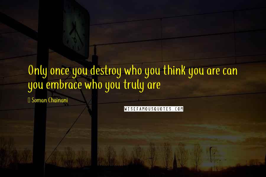 Soman Chainani Quotes: Only once you destroy who you think you are can you embrace who you truly are