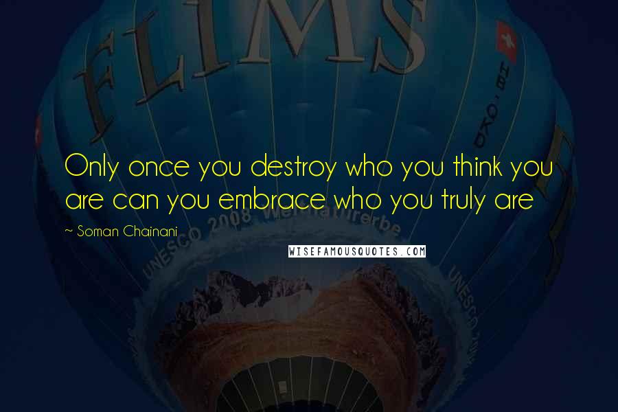 Soman Chainani Quotes: Only once you destroy who you think you are can you embrace who you truly are