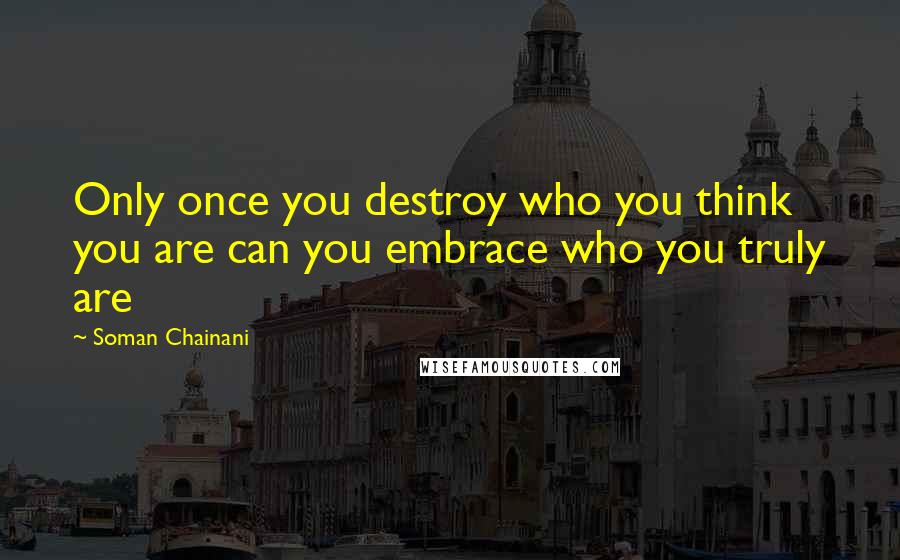 Soman Chainani Quotes: Only once you destroy who you think you are can you embrace who you truly are