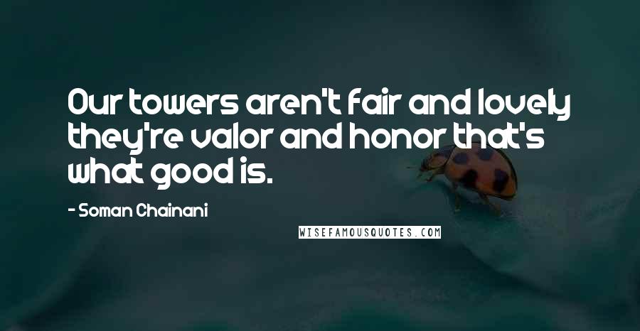 Soman Chainani Quotes: Our towers aren't fair and lovely they're valor and honor that's what good is.