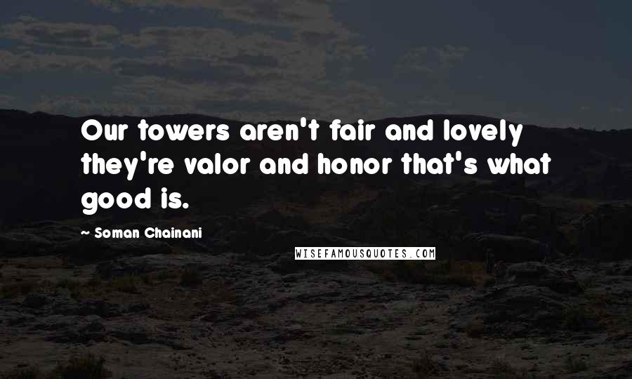 Soman Chainani Quotes: Our towers aren't fair and lovely they're valor and honor that's what good is.