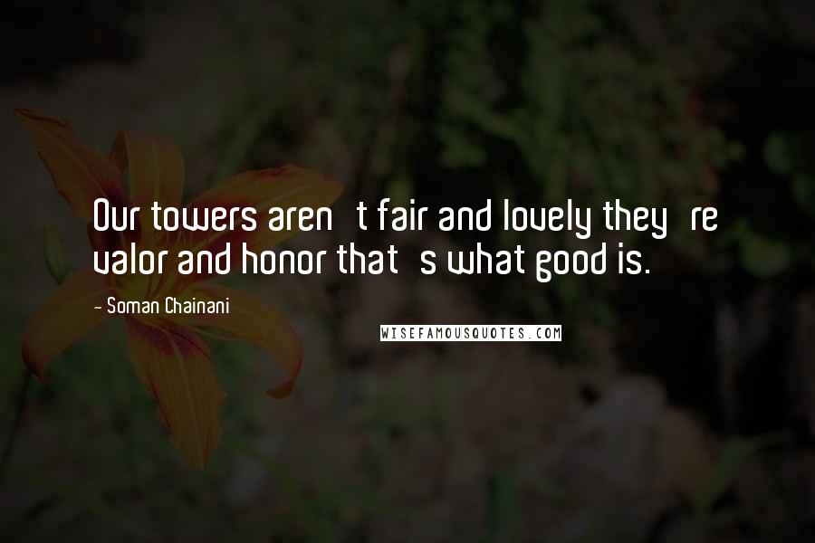 Soman Chainani Quotes: Our towers aren't fair and lovely they're valor and honor that's what good is.