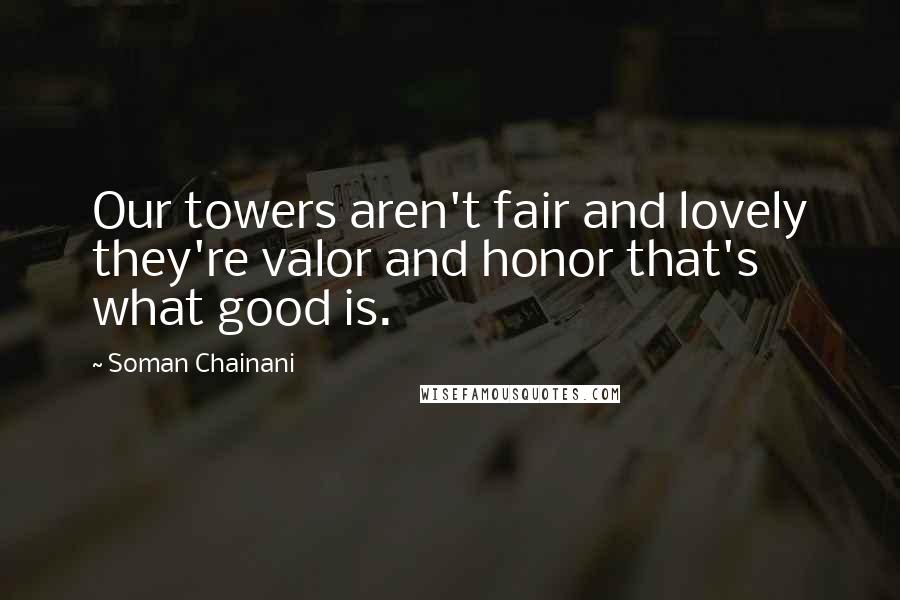 Soman Chainani Quotes: Our towers aren't fair and lovely they're valor and honor that's what good is.