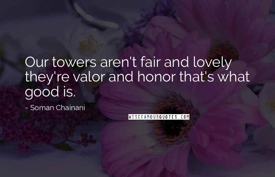 Soman Chainani Quotes: Our towers aren't fair and lovely they're valor and honor that's what good is.