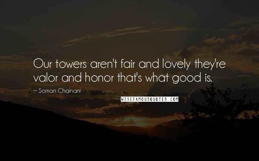 Soman Chainani Quotes: Our towers aren't fair and lovely they're valor and honor that's what good is.