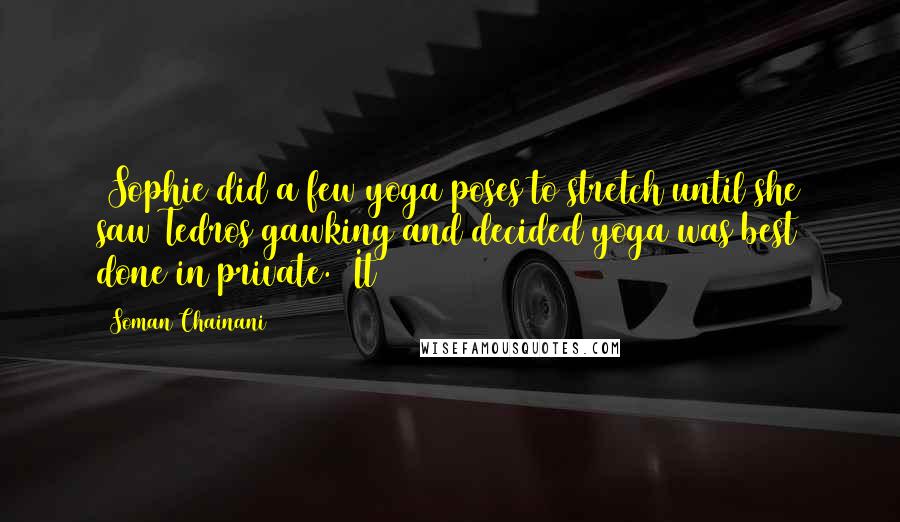 Soman Chainani Quotes: (Sophie did a few yoga poses to stretch until she saw Tedros gawking and decided yoga was best done in private.) It