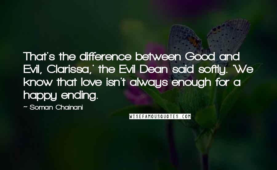 Soman Chainani Quotes: That's the difference between Good and Evil, Clarissa,' the Evil Dean said softly. 'We know that love isn't always enough for a happy ending.