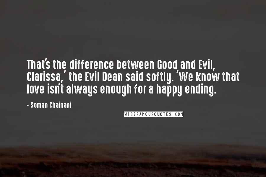 Soman Chainani Quotes: That's the difference between Good and Evil, Clarissa,' the Evil Dean said softly. 'We know that love isn't always enough for a happy ending.