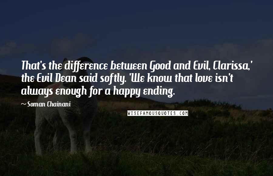 Soman Chainani Quotes: That's the difference between Good and Evil, Clarissa,' the Evil Dean said softly. 'We know that love isn't always enough for a happy ending.