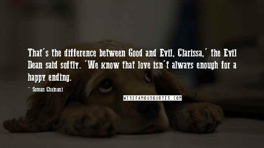 Soman Chainani Quotes: That's the difference between Good and Evil, Clarissa,' the Evil Dean said softly. 'We know that love isn't always enough for a happy ending.