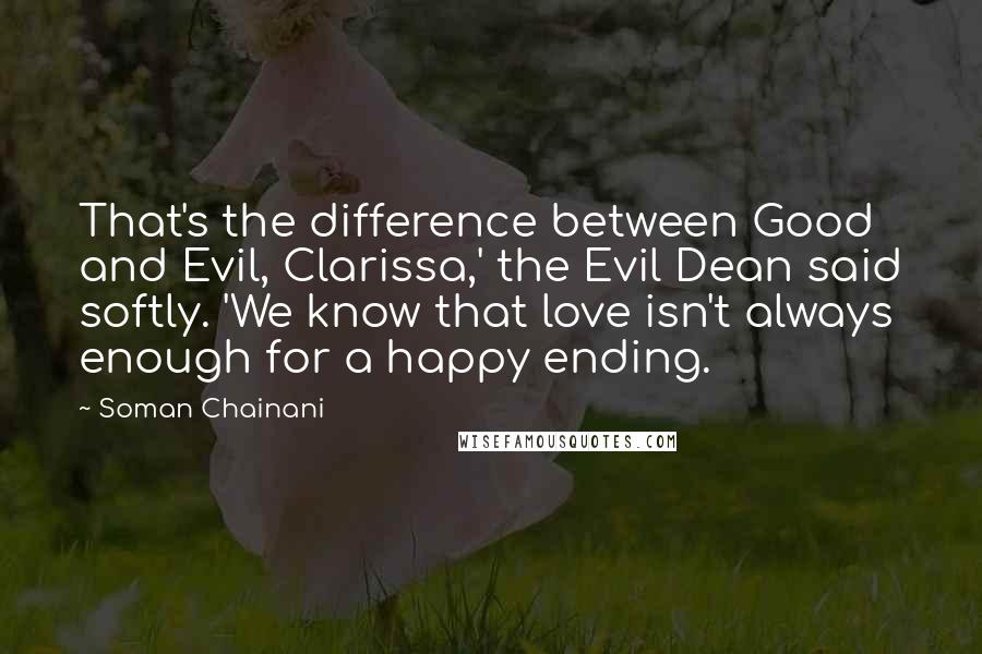 Soman Chainani Quotes: That's the difference between Good and Evil, Clarissa,' the Evil Dean said softly. 'We know that love isn't always enough for a happy ending.