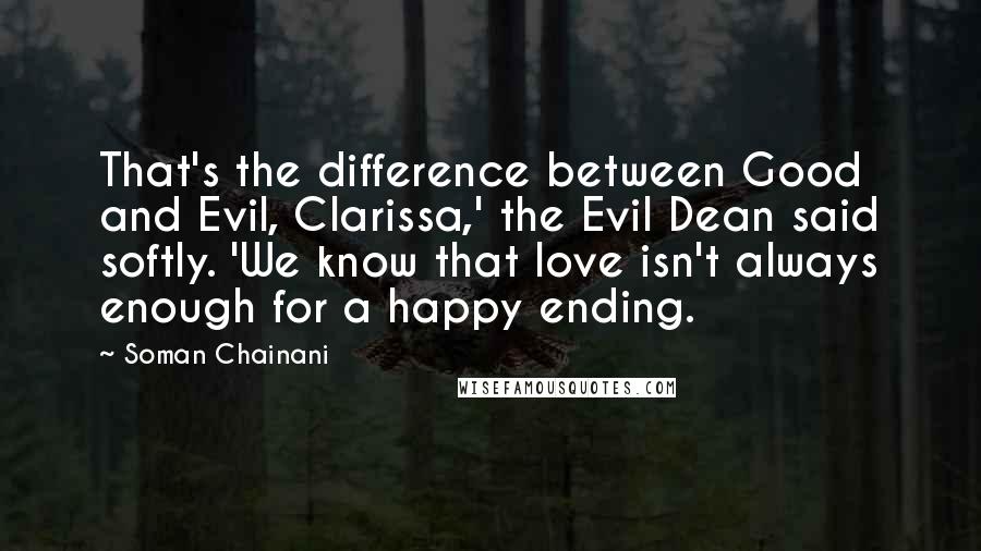 Soman Chainani Quotes: That's the difference between Good and Evil, Clarissa,' the Evil Dean said softly. 'We know that love isn't always enough for a happy ending.