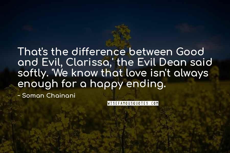 Soman Chainani Quotes: That's the difference between Good and Evil, Clarissa,' the Evil Dean said softly. 'We know that love isn't always enough for a happy ending.