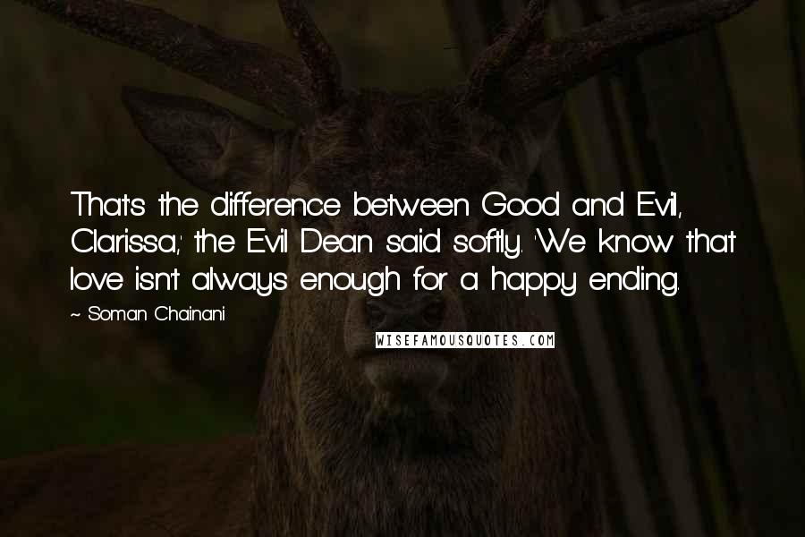 Soman Chainani Quotes: That's the difference between Good and Evil, Clarissa,' the Evil Dean said softly. 'We know that love isn't always enough for a happy ending.