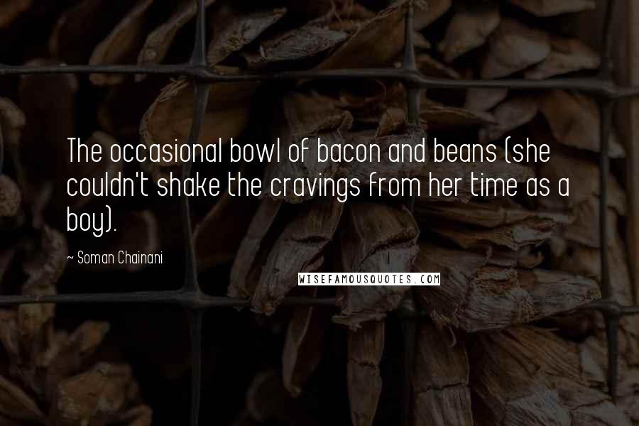 Soman Chainani Quotes: The occasional bowl of bacon and beans (she couldn't shake the cravings from her time as a boy).