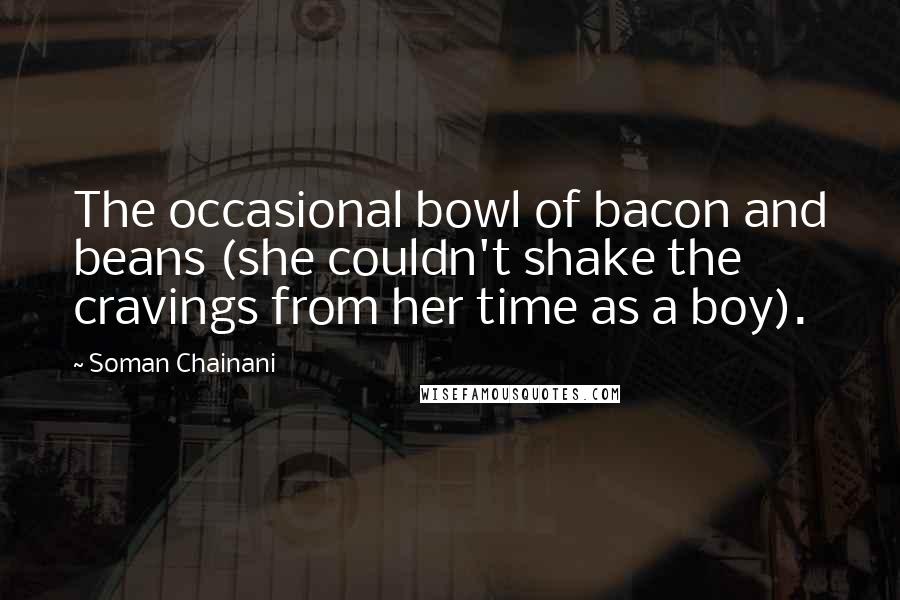 Soman Chainani Quotes: The occasional bowl of bacon and beans (she couldn't shake the cravings from her time as a boy).