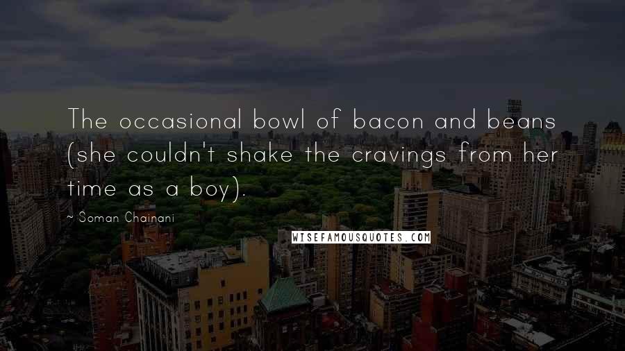 Soman Chainani Quotes: The occasional bowl of bacon and beans (she couldn't shake the cravings from her time as a boy).