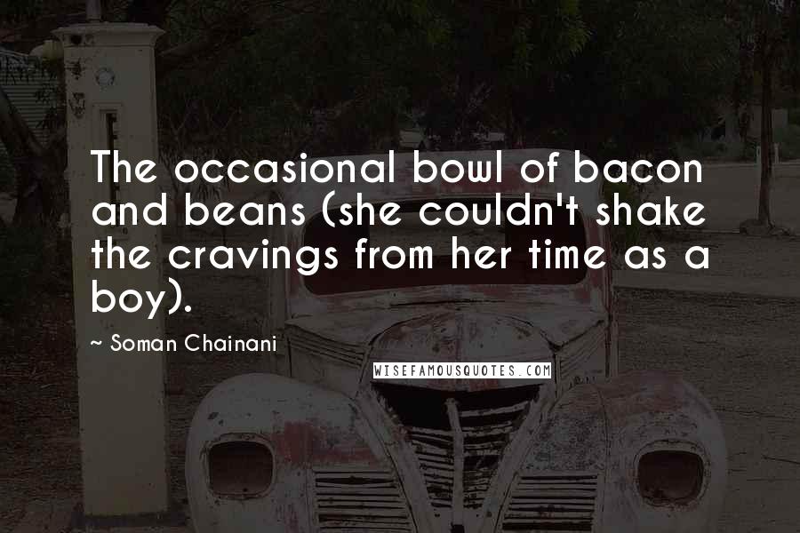 Soman Chainani Quotes: The occasional bowl of bacon and beans (she couldn't shake the cravings from her time as a boy).