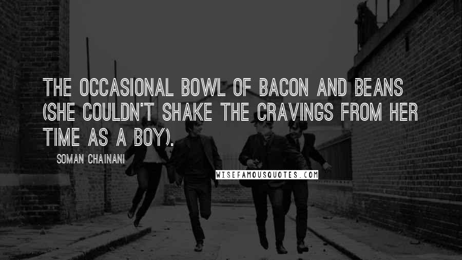 Soman Chainani Quotes: The occasional bowl of bacon and beans (she couldn't shake the cravings from her time as a boy).