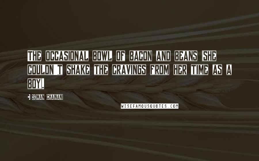 Soman Chainani Quotes: The occasional bowl of bacon and beans (she couldn't shake the cravings from her time as a boy).