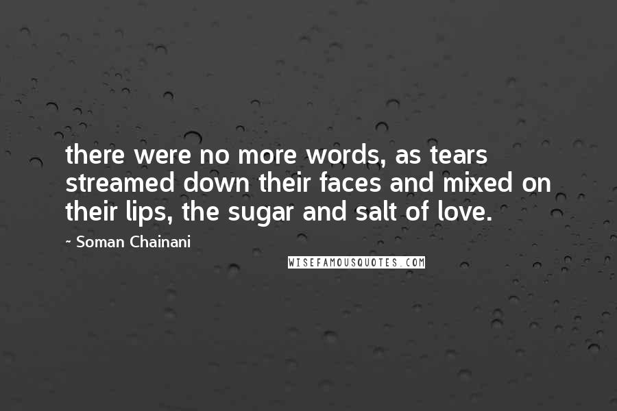 Soman Chainani Quotes: there were no more words, as tears streamed down their faces and mixed on their lips, the sugar and salt of love.